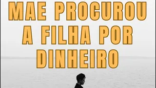 Mãe procurou filha por dinheiro | Parte 7