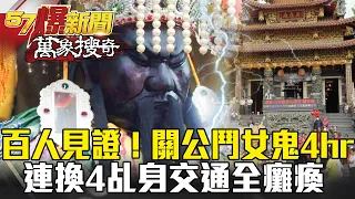 高雄百人見證！關公纏鬥女鬼4hr 連換4乩身交通全癱瘓 - 馬西屏 江中博【57爆新聞 萬象搜奇】