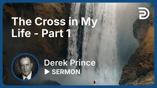 The Cross In My Life, Part 1 - Derek Prince