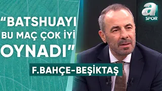 Reha Kapsal: "İsmail Kartal'a Yapılan Eleştirileri Anlayamıyorum, Batshuayi Bu Maç Çok İyi Oynadı"