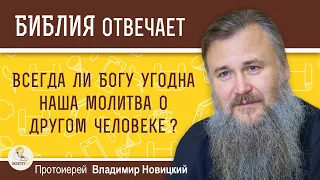 ВСЕГДА ЛИ БОГУ УГОДНА НАША МОЛИТВА О ДРУГОМ ЧЕЛОВЕКЕ ? Протоиерей Владимир Новицкий