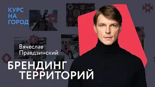 Брендинг территорий | Вячеслав Правдзинский | Курс на город