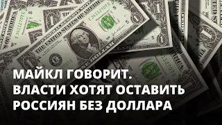 Власти хотят оставить россиян без доллара. Майкл говорит