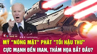 Thời sự quốc tế: Mỹ "nóng mặt" phát "tối hậu thư" cực mạnh đến Iran, thảm họa bắt đầu?