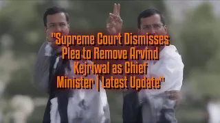 Supreme Court Dismisses Plea to Remove Arvind Kejriwal as Chief Minister | Latest Update