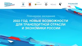 Пленарное заседание «2022 ГОД. НОВЫЕ ВОЗМОЖНОСТИ ДЛЯ ТРАНСПОРТНОЙ ОТРАСЛИ И ЭКОНОМИКИ РОССИИ»