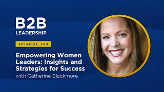 Empowering Women Leaders: Insights and Strategies for Success with Catherine Blackmore