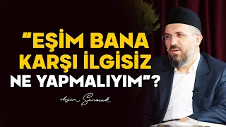 "Eşim Bana Karşı İlgisiz Ne Yapmalıyım" ?