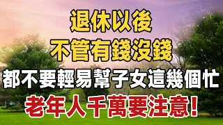 俗語說老人是條龍，向誰誰家窮！退休以後，不管有錢沒錢，都不要輕易幫子女這幾個忙！老年人要注意 #俗語 | 佛禪