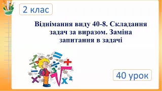 Віднімання виду 40-8. Складання задач за виразом. Заміна запитання в задачі. 2 клас Семикопенко Н.В.