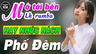 MỞ TỚI BẾN Siêu Phẩm Rumba Bolero Chọn Lọc - LK Phố Đêm - Nhạc Trữ Tình Hay Nhức Nách