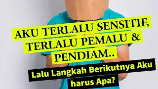 AKU TERLALU SENSITIF, TERLALU PEMALU & PENDIAM.. Lalu Langkah Berikutnya Aku harus Apa?