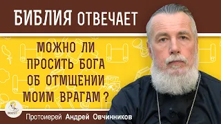 МОЖНО ЛИ ПРОСИТЬ БОГА ОБ ОТМЩЕНИИ МОИМ ВРАГАМ ?  Протоиерей Андрей Овчинников