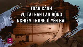 Toàn cảnh vụ tai nạn lao động đặc biệt nghiêm trọng khiến 7 công nhân tử vong ở Yên Bái | VTC Now