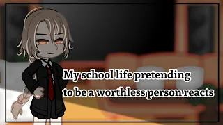 My school life pretending to be a worthless person reacts