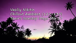 Vasiliy Nikitin - Chillout Ambient - Tenir's Nonstop Mega Mix 17 (127-135)   (Relax Chill Music Mix)