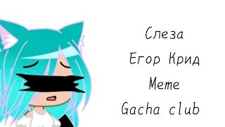 Слеза Егор Крид meme gacha club (ч. о.)