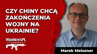 Czy Chiny chcą zakończenia wojny na Ukrainie? - Marek Meissner