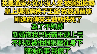 我是通房女，從小沒人愛 被嫡姐欺辱，皇上賜婚病秧子王爺 我被逼替嫁，剛進府傳來王爺就快死了，為了不殉葬 新婚夜我只好霸王硬上弓，不料反被他狠狠壓在身下，隨後的事 我傻了