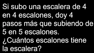 Si subo una escalera de 4 en 4 escalones, doy 4 pasos más que subiendo de 5 en 5 escalones. Cuántos