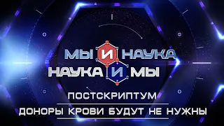 Мы и наука. Наука и мы. Постскриптум. Доноры крови будут не нужны. Выпуск от 06.04.2021