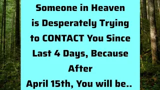 someone is heaven is desperately trying to contact you since last 4days because after April 15th you