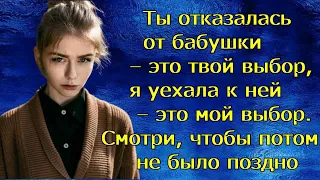 Ты отказалась от бабушки – это твой выбор, я уехала к ней – это мой выбор.