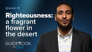 Ep 16: Righteousness: A fragrant flower in the desert | Guidebook to God by Sh. Yahya Ibrahim