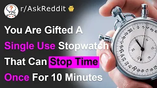 What Would You Do If You Could Stop Time for 10 Minutes? - (r/AskReddit)