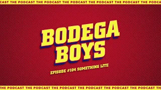 Bodega Boys Ep 104: Something Lite