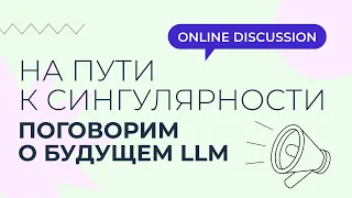 🚀 Вебинар-дискуссия «Будущее LLM. На пути к сингулярности»