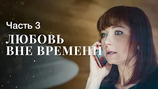 ЛЮБОВЬ ВНЕ ВРЕМЕНИ. Часть 3 | ЛУЧШИЕ ФИЛЬМЫ | НОВИНКИ КИНО | МЕЛОДРАМЫ ПРО ЛЮБОВЬ