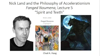 The Philosophy of Accelerationism Nick Land Fanged Noumena Lecture 5 Spirit and Teeth