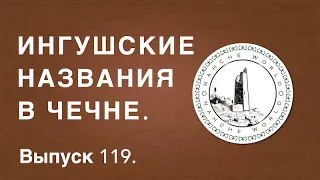 Историк Хасан Бакаев | Ингушские названия в Чечне. | Выпуск 119.