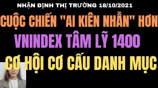 NHẬN ĐỊNH THỊ TRƯỜNG 18/10. CUỘC CHIẾN AI KIỄN NHẪN HƠN - VNINDEX TÂM LỸ 1400 - CƠ CẤU DANH MỤC