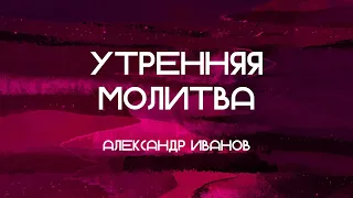 Утренняя молитва "Праздники Мои" АИванов 18.04.2024