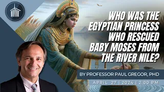 Prof Paul Gregor, PhD - "Who was the Egyptian Princess Who Rescued Baby Moses from the River Nile?"