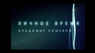 ЛИЧНОЕ ВРЕМЯ.ВЛАДИМИР КОШЕВОЙ