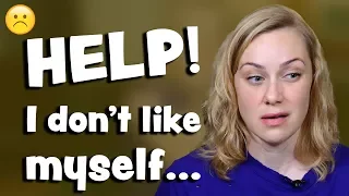 Help! I don't like myself because....