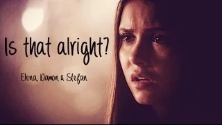 Damon, Elena & Stefan || Is that alright?