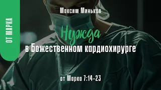 Нужда в Божественном кардиохирурге. От Марка 7:14-23; Максим Миньков