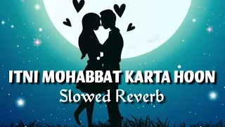 Itni Mohabbat Karta Hoon 🥰🥰 New version ( Slowed Reverb)