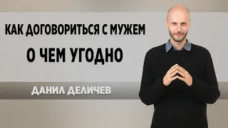 Как убедить мужчину? Как договориться с мужем о чем угодно - Данил Деличев