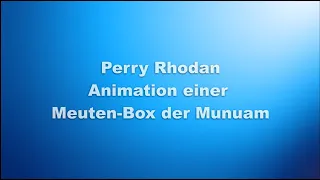 Perry Rhodan - Animation einer Meuten-Box der Munuam.