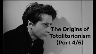 Hannah Arendt's "The Origins of Totalitarianism" (Part 4/6)