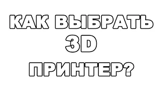 КАК ВЫБРАТЬ 3D ПРИНТЕР ДЛЯ ДОМА