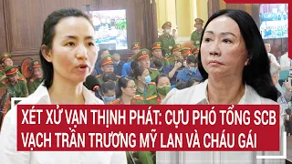 Xét xử Vạn Thịnh Phát: Lời khai của cựu Phó tổng SCB vạch trần Trương Mỹ Lan và cháu gái