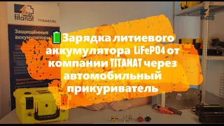 🔋Зарядка литиевого аккумулятора  LiFePO4 от компании TITANAT через автомобильный прикуриватель