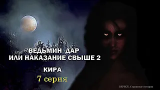 Ведьмин дар или наказание свыше 2". КИРА 7 серия ( автор Татьяна Байданова) Мистика.