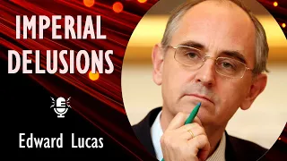 Edward Lucas - Russia's Descent into Authoritarianism and Imperial Delusion: Inevitable or Avoidable